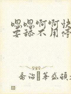 嗯嗯啊啊快点不要舔不用停哦