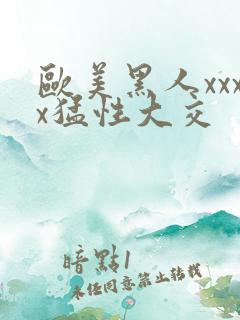 欧美黑人xxxx猛性大交