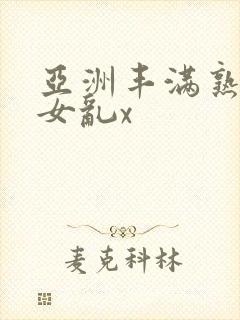 亚洲丰满熟妇熟女乱x