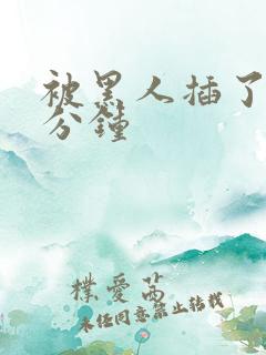 被黑人插了40分钟