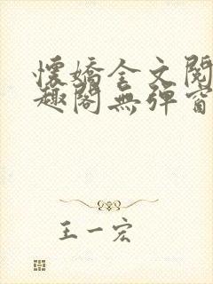 怀娇全文阅读笔趣阁无弹窗