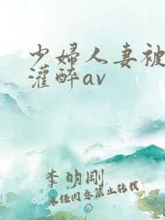 少妇人妻被黑人灌醉av