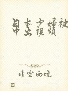 日本少妇被黑人中出视频