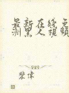 最新在线免费亚洲黑人视频