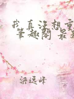 我真没想重生啊 笔趣阁 最新章节 无弹窗