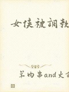 女侠被调教小说