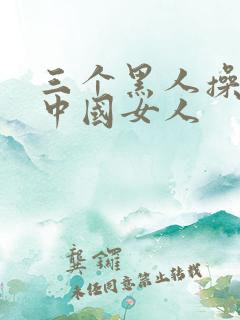 三个黑人操一个中国女人