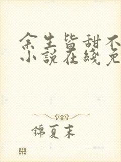 余生皆甜不见君小说在线免费阅读