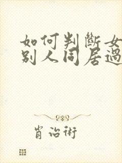 如何判断女生和别人同居过