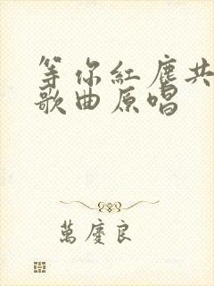 等你红尘共一生歌曲原唱