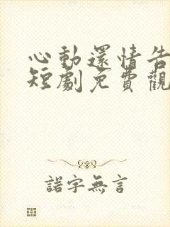 心动还情告诉我短剧免费观看