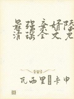 最强弃婿陆尘李清瑶全文免费目录