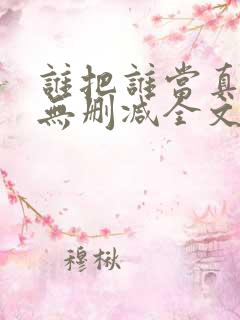 谁把谁当真小说无删减全文免费阅读