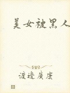 美女被黑人操了