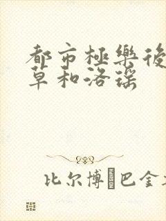 都市极乐后宫洛草和洛瑶