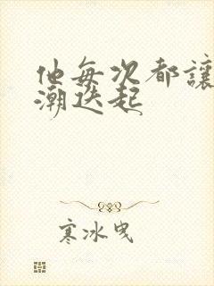 他每次都让我高潮迭起