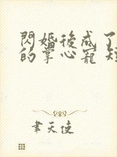 闪婚后成了大佬的掌心宠 短剧