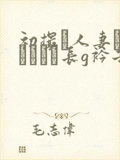 初撮り人妻ドキュメント长g衿子