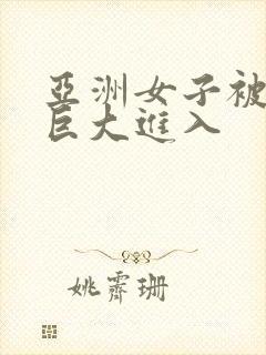 亚洲女子被黑人巨大进入