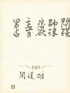 男主痞帅闷骚,占有欲很强小说推荐