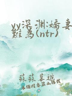 yy深渊:娇妻难为(ntr)