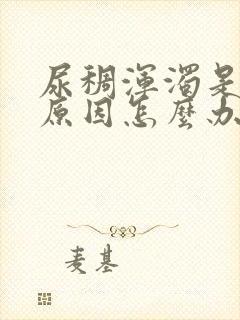 尿稠浑浊是什么原因怎么办