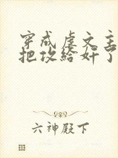 穿成虐文主角受把攻给奸了(总攻