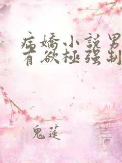 病娇小说男主占有欲极强制爱女主