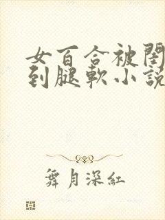 女百合被闺蜜c到腿软小说双性人