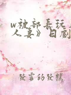 w被部长玩弄的人妻》日剧