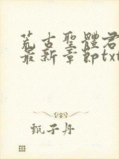 荒古圣体君逍遥最新章节txt下载