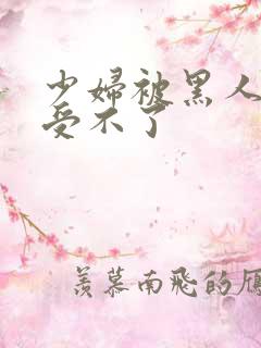 少妇被黑人玩的受不了