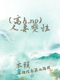 (高h,np)人妻双性