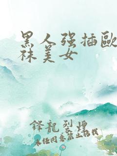 黑人强插欧美丝袜美女