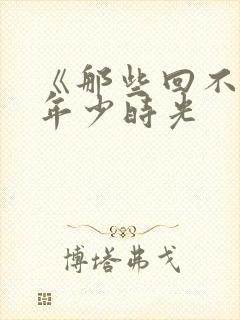 《那些回不去的年少时光