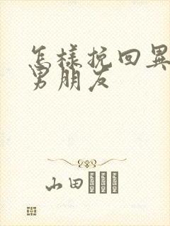 怎样挽回异地恋男朋友