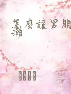 怎么让男朋友高潮