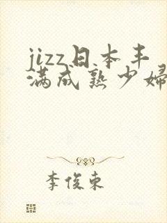 jizz日本丰满成熟少妇