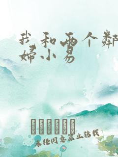 我和两个邻居少妇小易