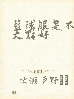 篮球服是不是买大点好