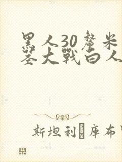 黑人30厘米巨茎大战白人