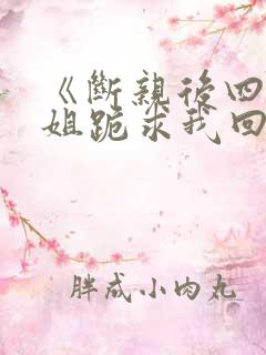 《断亲后四个姐姐跪求我回家》