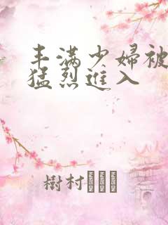 丰满少妇被黑人猛烈进入