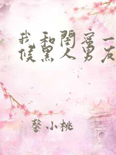 我和闺蜜一起伺候黑人男友