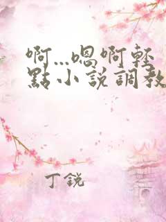 啊...嗯啊轻点小说调教