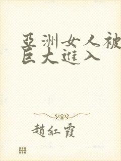 亚洲女人被黑人巨大进入