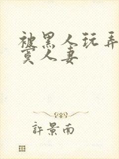 被黑人玩弄的寂寞人妻