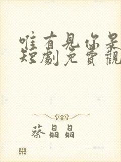 唯有见你是青山短剧免费观看