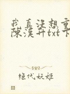 我真没想重生啊陈汉升txt下载