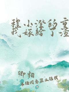 程小澄的重生后我嫁给了渣男的死对头